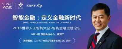汇付天下承办2018世界人工智能大会·智能金融主题论坛 公司董事长兼CEO周晔将发表主题演讲